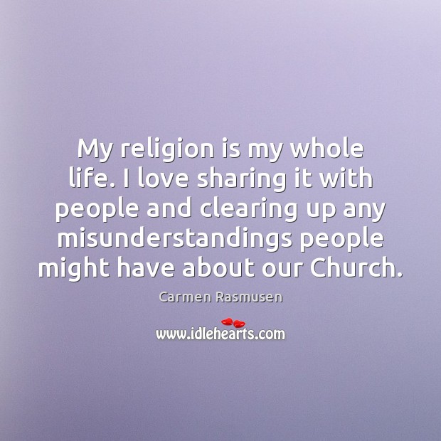 My religion is my whole life. I love sharing it with people Carmen Rasmusen Picture Quote