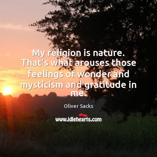 My religion is nature. That’s what arouses those feelings of wonder Oliver Sacks Picture Quote