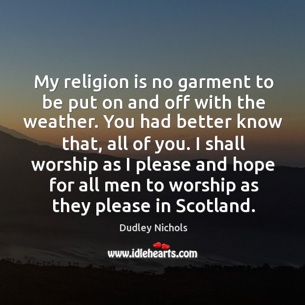 My religion is no garment to be put on and off with Dudley Nichols Picture Quote
