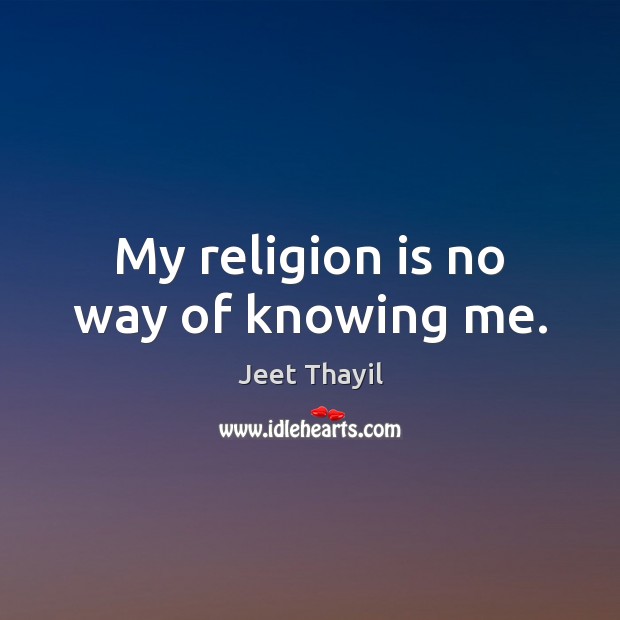 My religion is no way of knowing me. Jeet Thayil Picture Quote