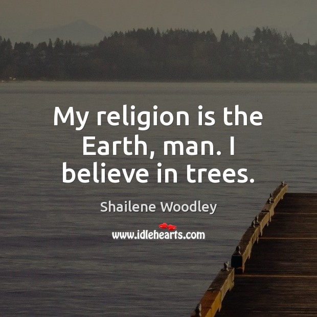 My religion is the Earth, man. I believe in trees. Image