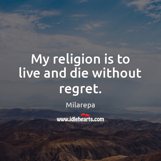 My religion is to live and die without regret. Milarepa Picture Quote