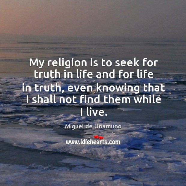 My religion is to seek for truth in life and for life Image