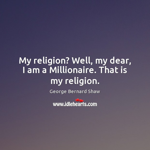 My religion? Well, my dear, I am a Millionaire. That is my religion. George Bernard Shaw Picture Quote