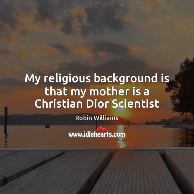 My religious background is that my mother is a Christian Dior Scientist Robin Williams Picture Quote