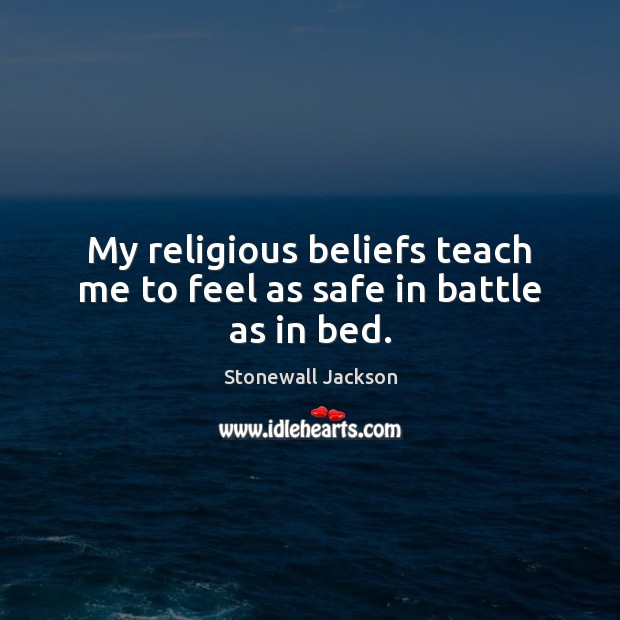 My religious beliefs teach me to feel as safe in battle as in bed. Stonewall Jackson Picture Quote