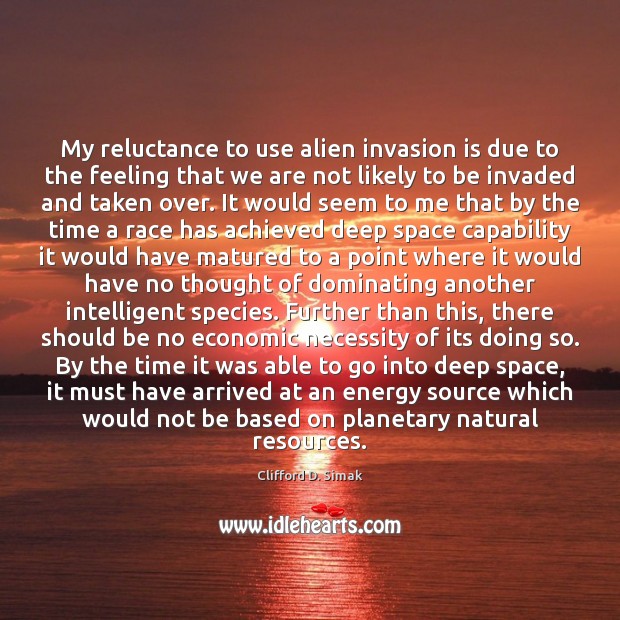 My reluctance to use alien invasion is due to the feeling that Clifford D. Simak Picture Quote