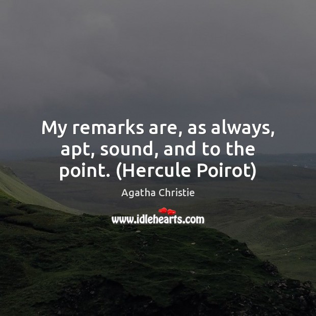 My remarks are, as always, apt, sound, and to the point. (Hercule Poirot) Agatha Christie Picture Quote