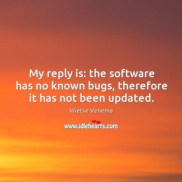 My reply is: the software has no known bugs, therefore it has not been updated. Wietse Venema Picture Quote