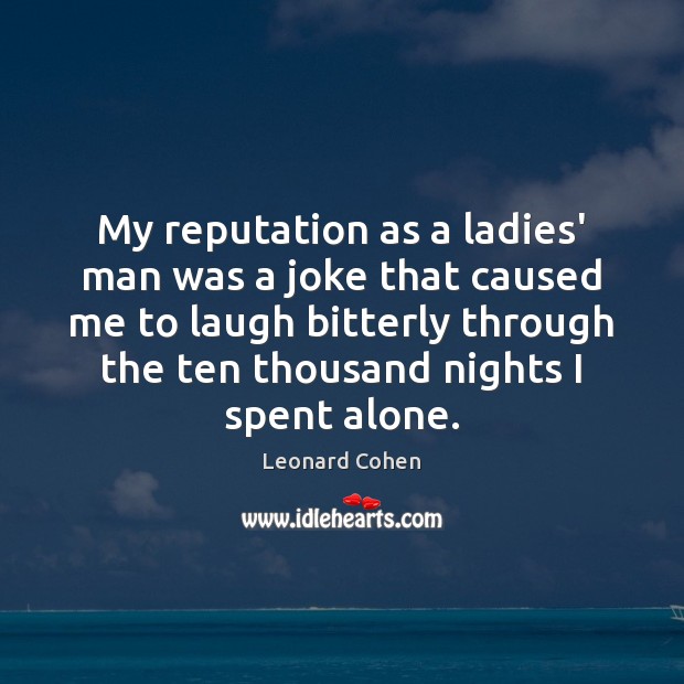My reputation as a ladies’ man was a joke that caused me Leonard Cohen Picture Quote