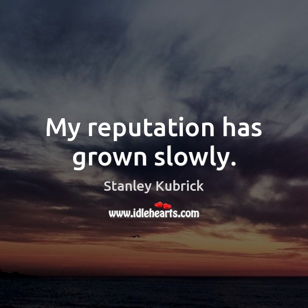 My reputation has grown slowly. Stanley Kubrick Picture Quote
