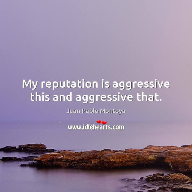 My reputation is aggressive this and aggressive that. Juan Pablo Montoya Picture Quote