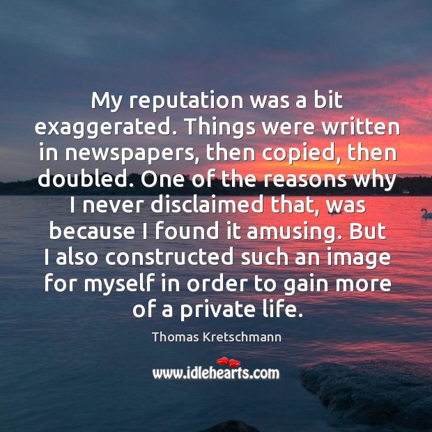 My reputation was a bit exaggerated. Things were written in newspapers, then copied Thomas Kretschmann Picture Quote