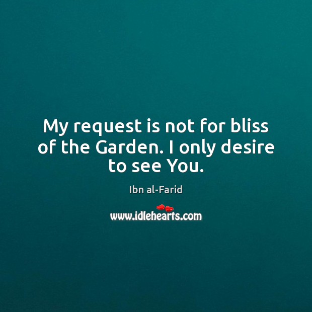 My request is not for bliss of the Garden. I only desire to see You. Ibn al-Farid Picture Quote