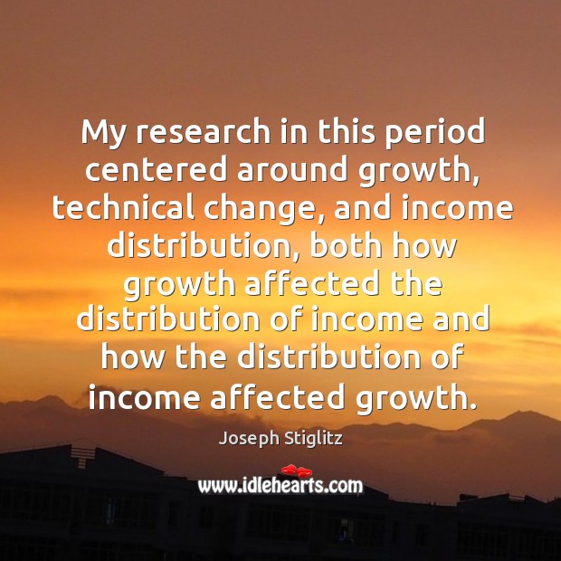 My research in this period centered around growth, technical change Joseph Stiglitz Picture Quote