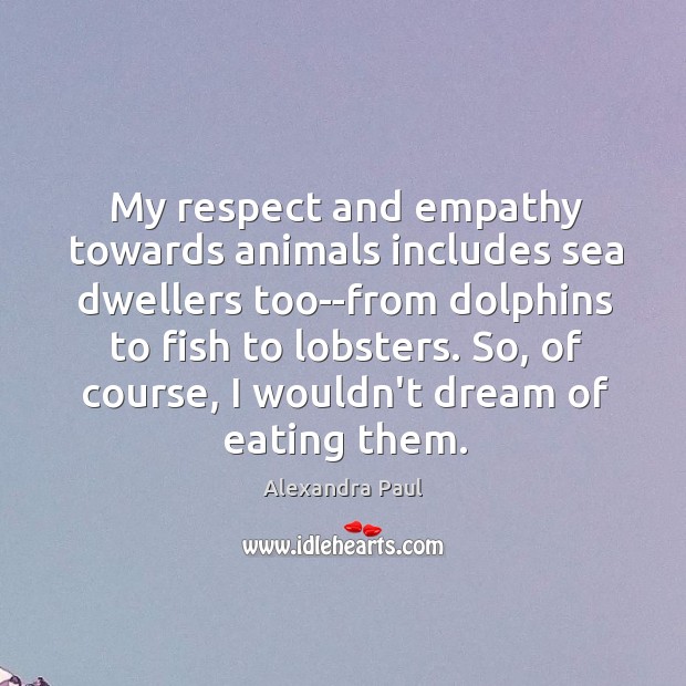 My respect and empathy towards animals includes sea dwellers too–from dolphins to Alexandra Paul Picture Quote