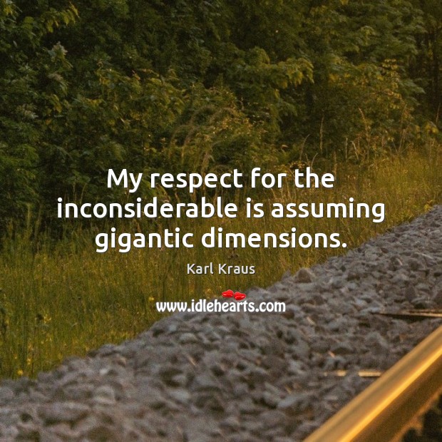 My respect for the inconsiderable is assuming gigantic dimensions. Karl Kraus Picture Quote