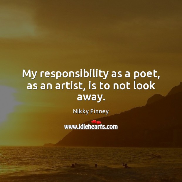 My responsibility as a poet, as an artist, is to not look away. Nikky Finney Picture Quote