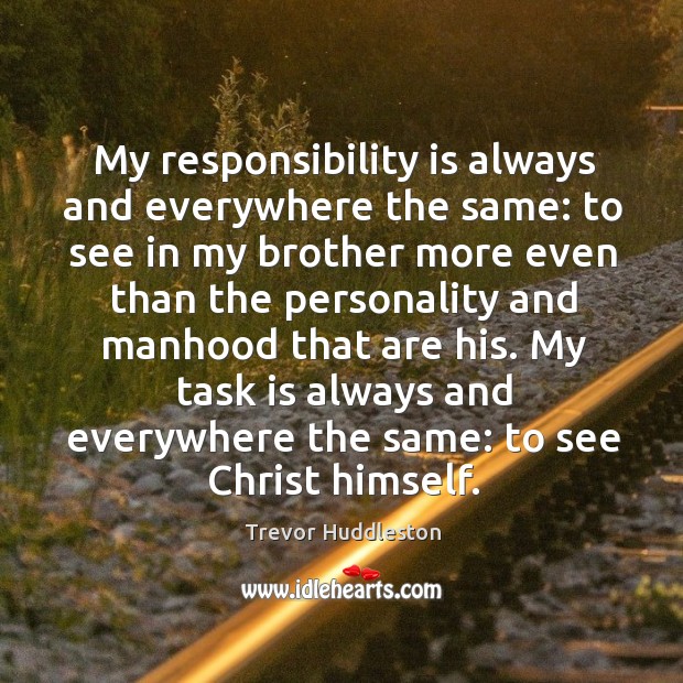 My responsibility is always and everywhere the same: to see in my brother more even Responsibility Quotes Image