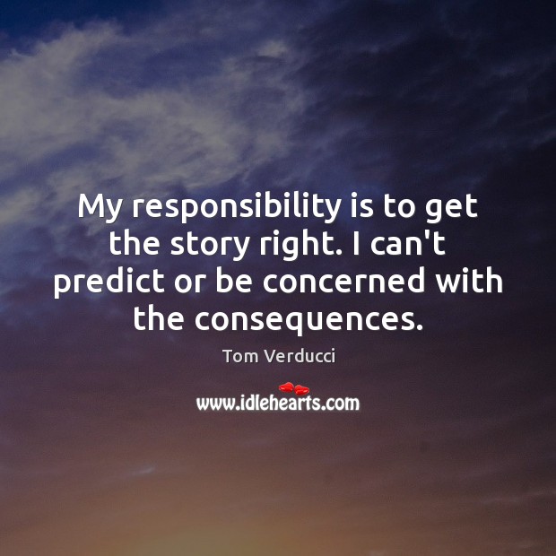 My responsibility is to get the story right. I can’t predict or Responsibility Quotes Image