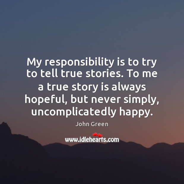 My responsibility is to try to tell true stories. To me a John Green Picture Quote