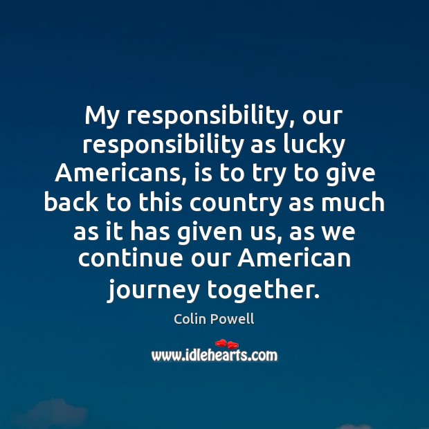 My responsibility, our responsibility as lucky Americans, is to try to give Colin Powell Picture Quote