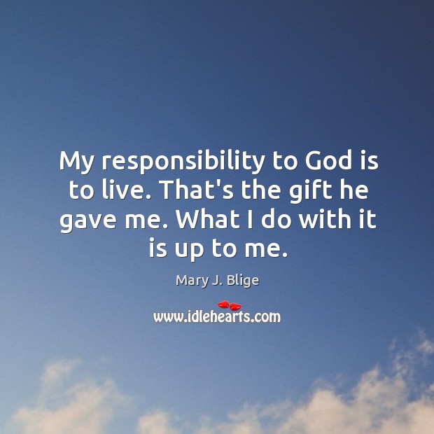 My responsibility to God is to live. That’s the gift he gave Mary J. Blige Picture Quote