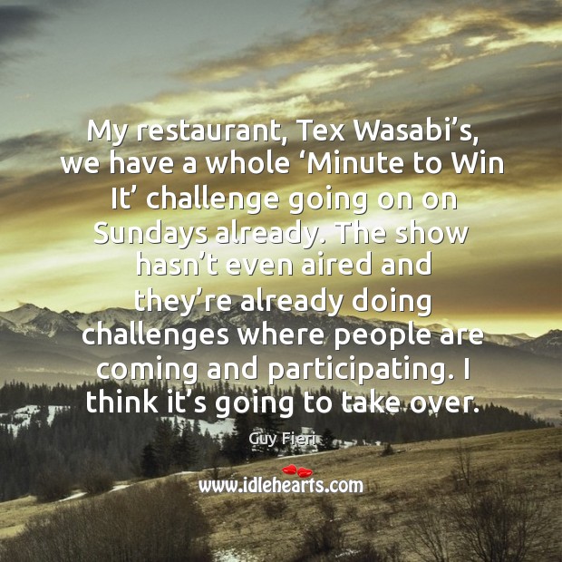 My restaurant, tex wasabi’s, we have a whole ‘minute to win it’ challenge going on on sundays already. Challenge Quotes Image