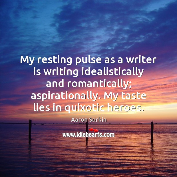 My resting pulse as a writer is writing idealistically and romantically; aspirationally. Image