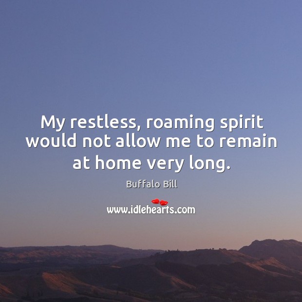 My restless, roaming spirit would not allow me to remain at home very long. Buffalo Bill Picture Quote