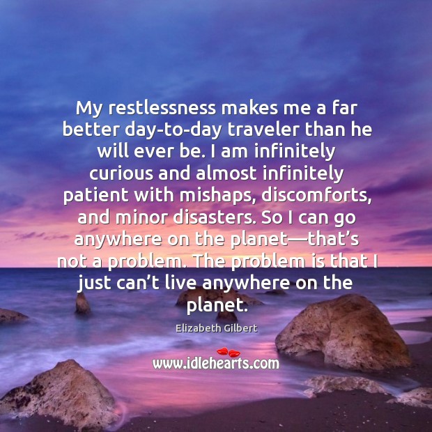My restlessness makes me a far better day-to-day traveler than he will Elizabeth Gilbert Picture Quote