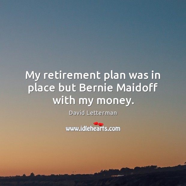 My retirement plan was in place but Bernie Maidoff with my money. David Letterman Picture Quote