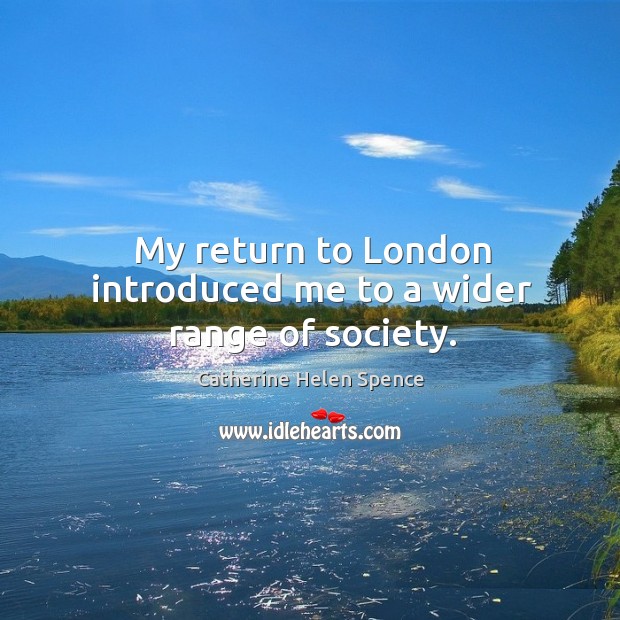My return to london introduced me to a wider range of society. Catherine Helen Spence Picture Quote