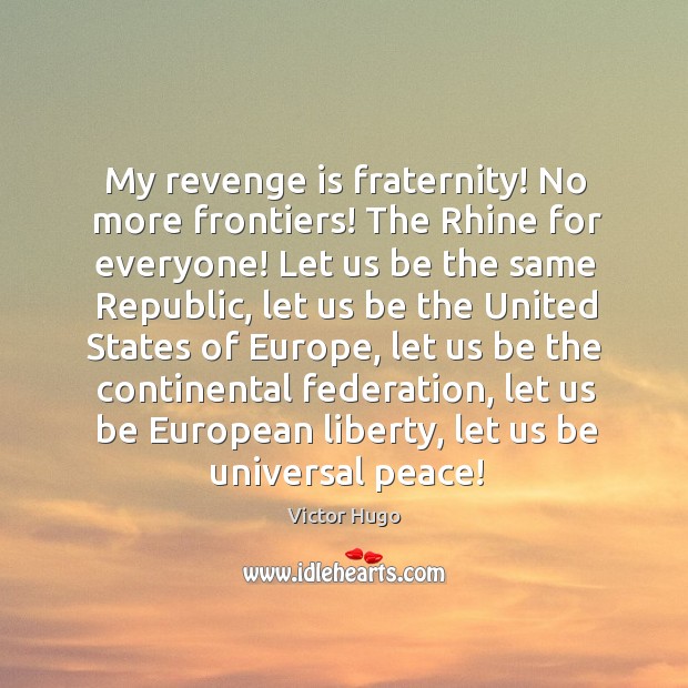 My revenge is fraternity! No more frontiers! The Rhine for everyone! Let Victor Hugo Picture Quote