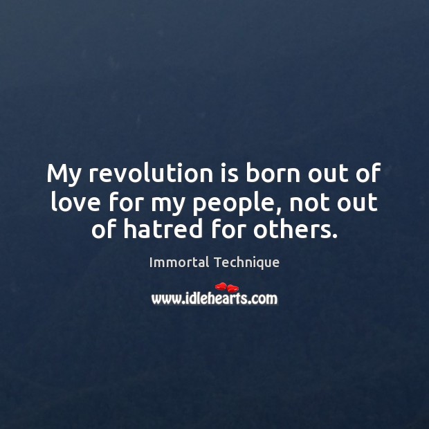 My revolution is born out of love for my people, not out of hatred for others. Immortal Technique Picture Quote