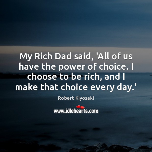 My Rich Dad said, ‘All of us have the power of choice. Robert Kiyosaki Picture Quote