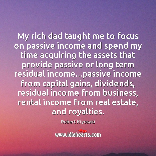 My rich dad taught me to focus on passive income and spend Real Estate Quotes Image