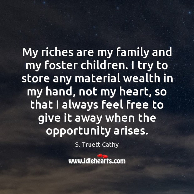 My riches are my family and my foster children. I try to S. Truett Cathy Picture Quote