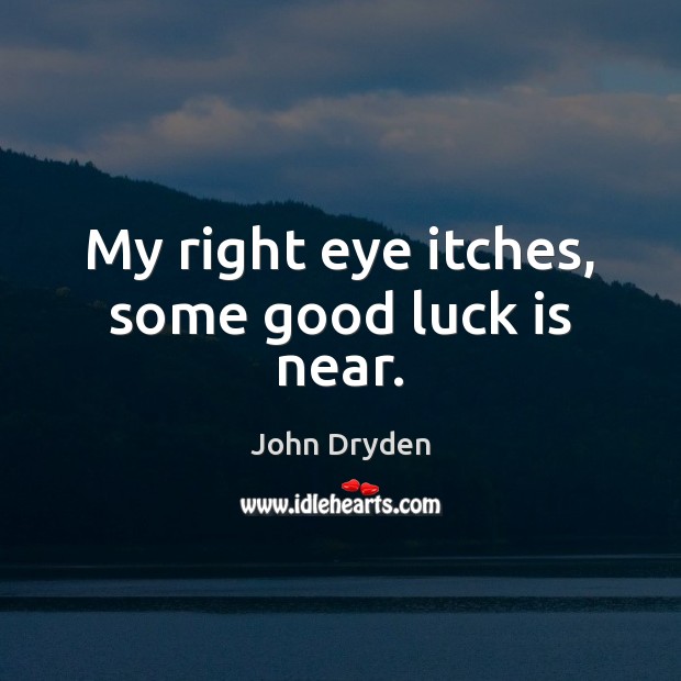 My right eye itches, some good luck is near. John Dryden Picture Quote