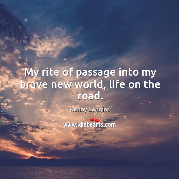 My rite of passage into my brave new world, life on the road. Kenny Loggins Picture Quote
