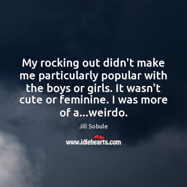 My rocking out didn’t make me particularly popular with the boys or Jill Sobule Picture Quote