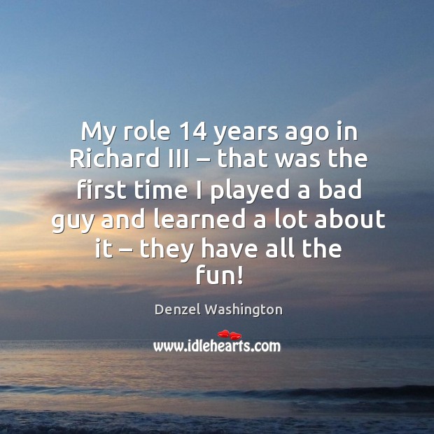 My role 14 years ago in richard iii – that was the first time. Denzel Washington Picture Quote