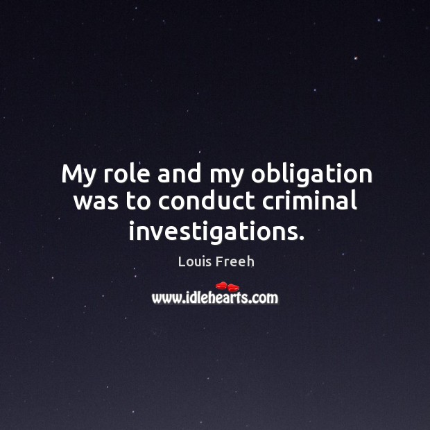 My role and my obligation was to conduct criminal investigations. Louis Freeh Picture Quote