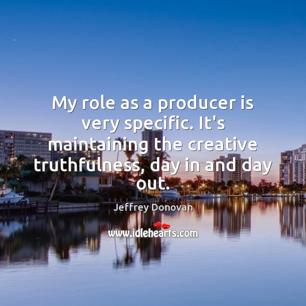 My role as a producer is very specific. It’s maintaining the creative Image