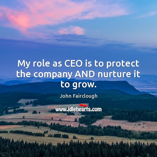 My role as CEO is to protect the company AND nurture it to grow. John Fairclough Picture Quote