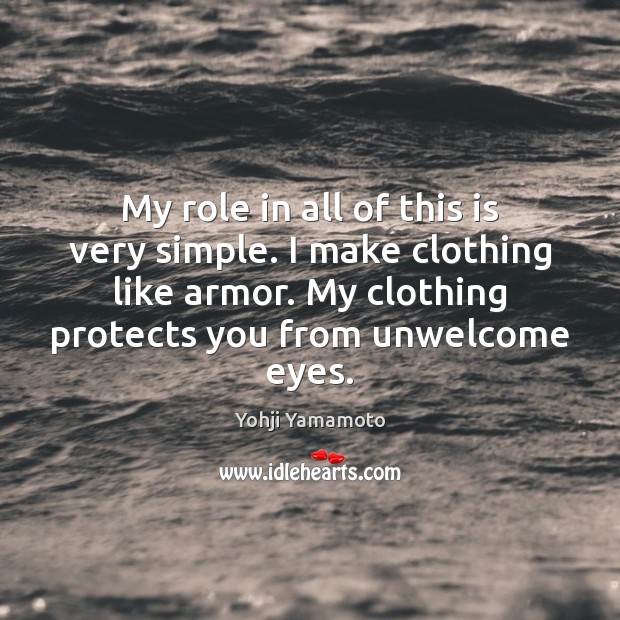 My role in all of this is very simple. I make clothing Yohji Yamamoto Picture Quote