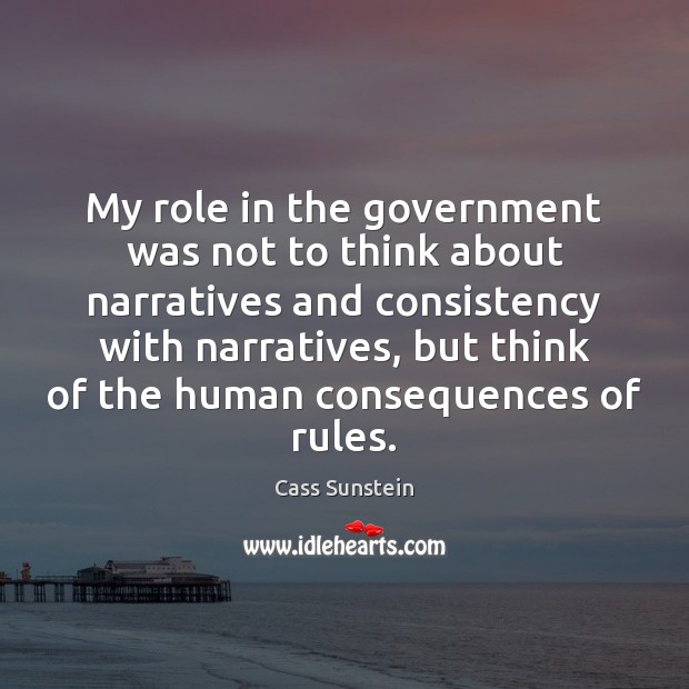 My role in the government was not to think about narratives and Cass Sunstein Picture Quote