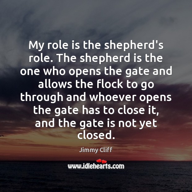 My role is the shepherd’s role. The shepherd is the one who Jimmy Cliff Picture Quote