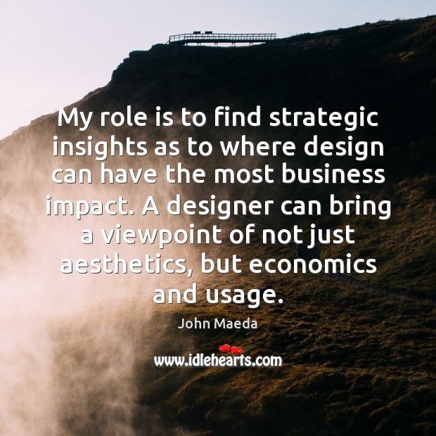 My role is to find strategic insights as to where design can John Maeda Picture Quote