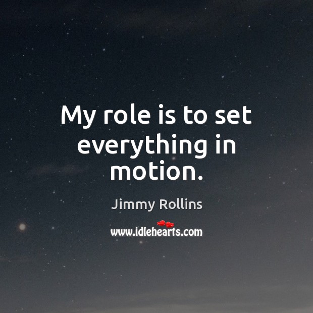 My role is to set everything in motion. Jimmy Rollins Picture Quote